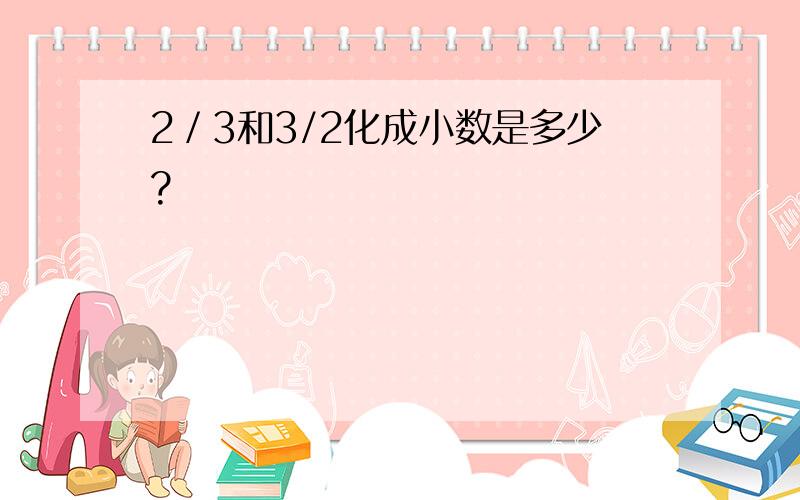 2／3和3/2化成小数是多少?