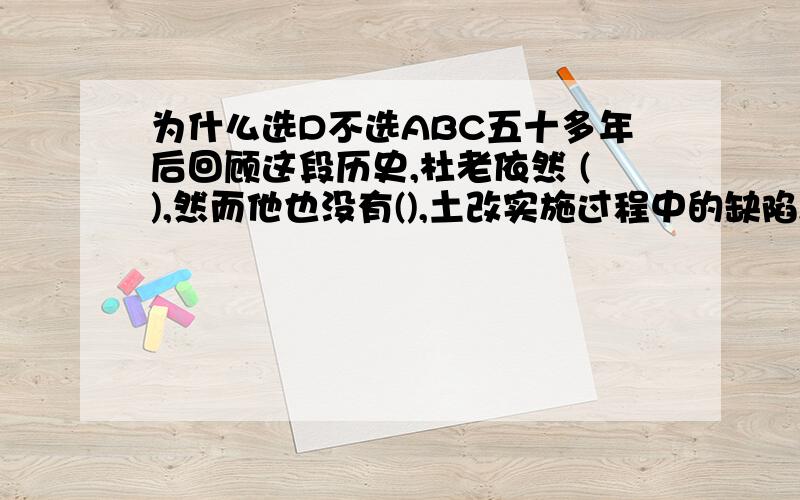 为什么选D不选ABC五十多年后回顾这段历史,杜老依然 (),然而他也没有(),土改实施过程中的缺陷,例如消灭富农和侵犯中农,以及没有严格依法保护劳动者财产利益.填入横线部分最恰当的一项是