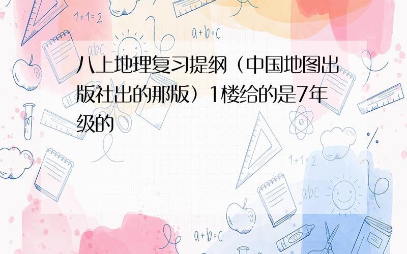 八上地理复习提纲（中国地图出版社出的那版）1楼给的是7年级的