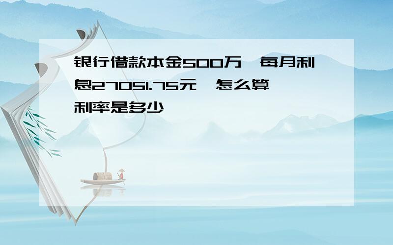 银行借款本金500万,每月利息27051.75元,怎么算利率是多少