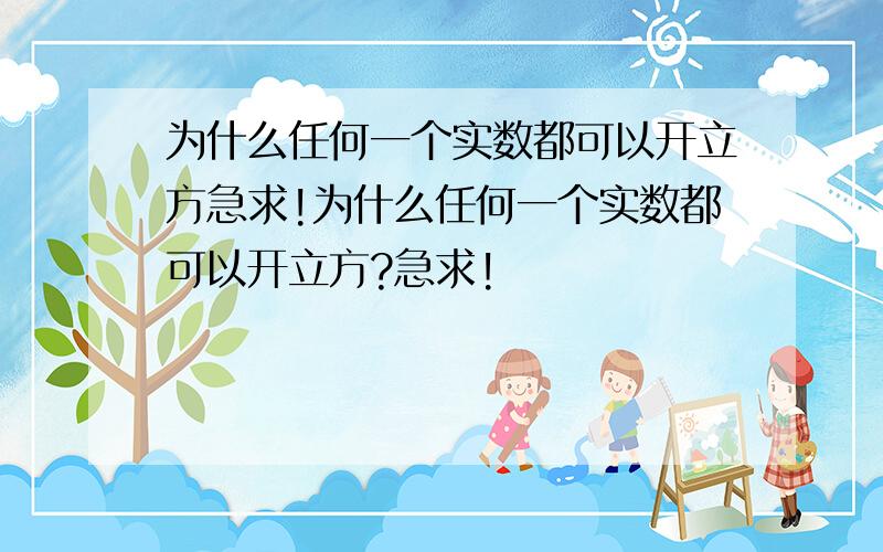 为什么任何一个实数都可以开立方急求!为什么任何一个实数都可以开立方?急求!