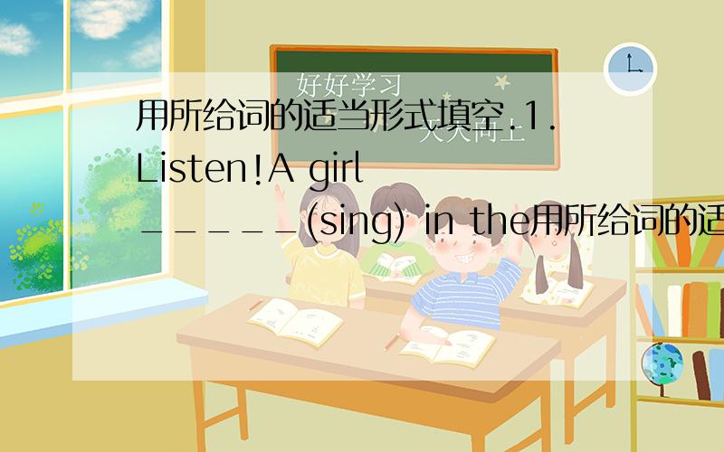 用所给词的适当形式填空.1.Listen!A girl _____(sing) in the用所给词的适当形式填空.1.Listen!A girl _____(sing) in the classroom.2.I like the _____(sun) weather.3.They _____(clean) the room now.4.It's _____(rain) hard now.We can't g