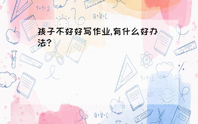 孩子不好好写作业,有什么好办法?