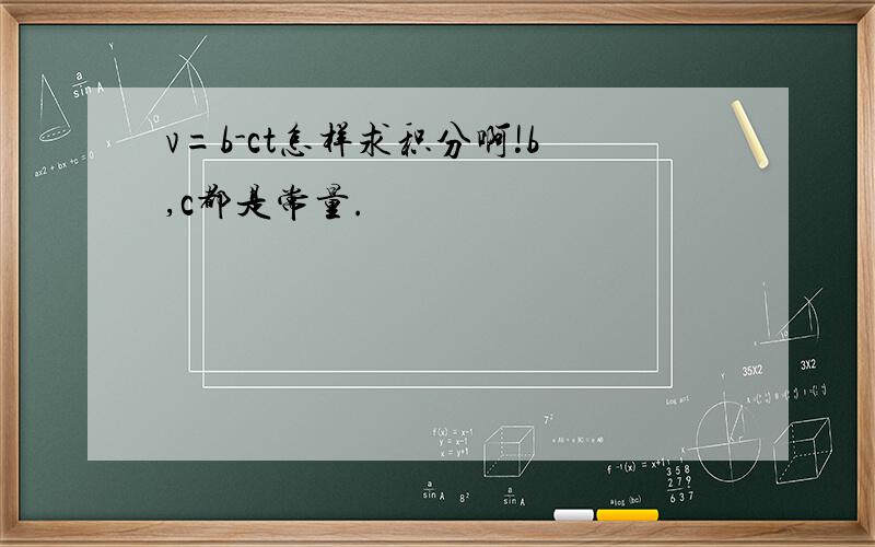 v=b-ct怎样求积分啊!b,c都是常量.