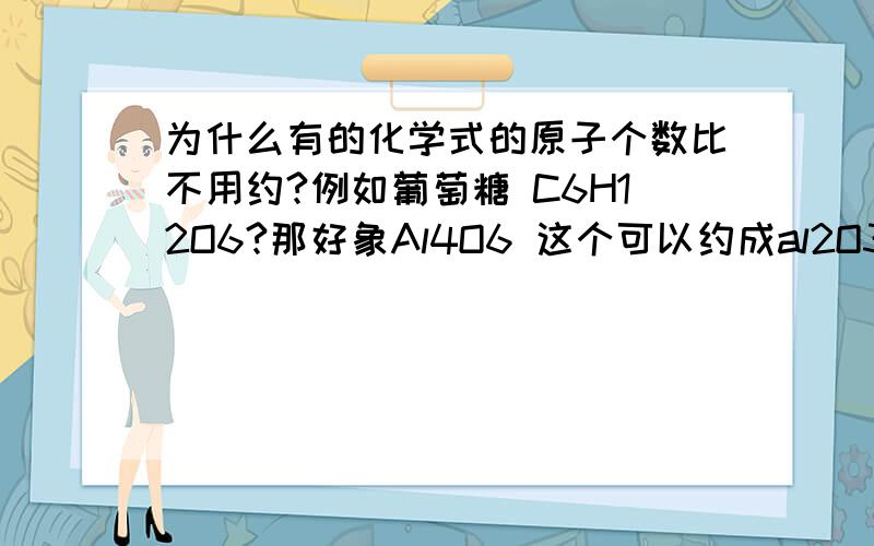 为什么有的化学式的原子个数比不用约?例如葡萄糖 C6H12O6?那好象Al4O6 这个可以约成al2O3诶.