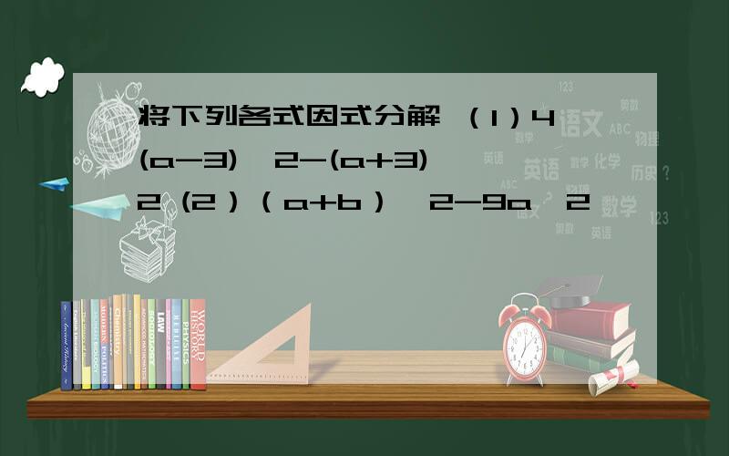 将下列各式因式分解 （1）4(a-3)^2-(a+3)^2 (2）（a+b）^2-9a^2