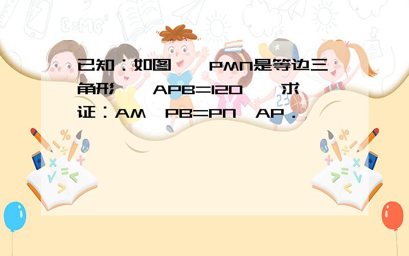 已知：如图,△PMN是等边三角形,∠APB=120°,求证：AM•PB=PN•AP．