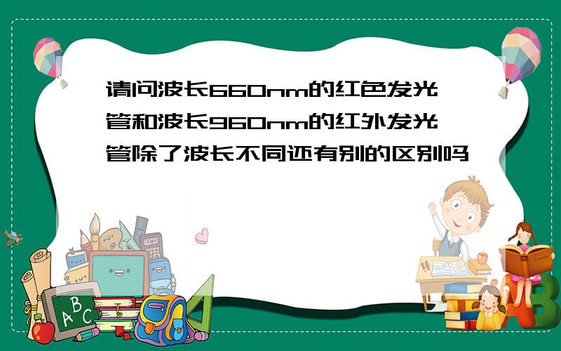 请问波长660nm的红色发光管和波长960nm的红外发光管除了波长不同还有别的区别吗