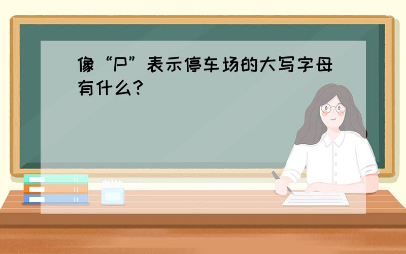 像“P”表示停车场的大写字母有什么?