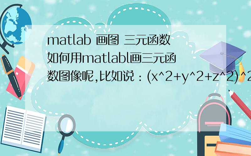 matlab 画图 三元函数如何用matlabl画三元函数图像呢,比如说：(x^2+y^2+z^2)^2.5=z^3;我用了很多matlabl公式尝试了,就是画不出来,求救!我试验了，只有 fhq_ghost的可以画出图像，但是好像图像也不理想