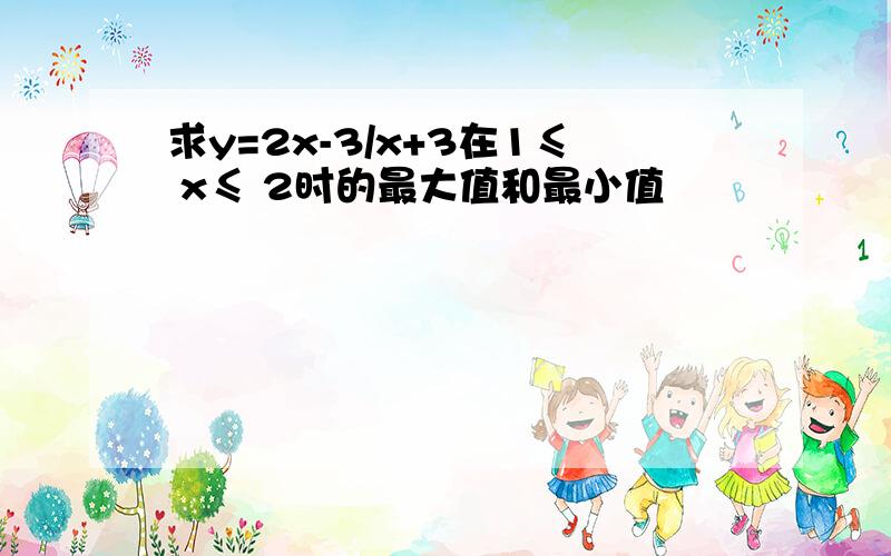 求y=2x-3/x+3在1≤ x≤ 2时的最大值和最小值