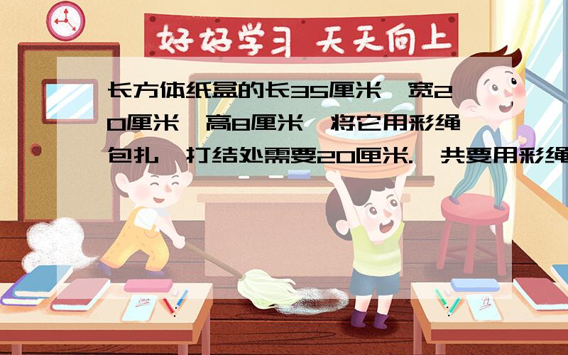 长方体纸盒的长35厘米,宽20厘米,高8厘米,将它用彩绳包扎,打结处需要20匣米.一共要用彩绳多少厘米?