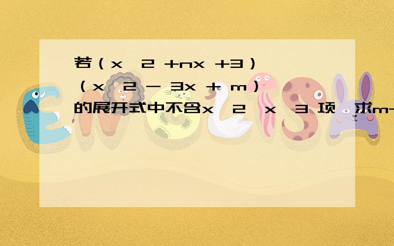 若（x^2 +nx +3）×（x^2 - 3x + m）的展开式中不含x^2、x^3 项,求m-3n的值详细一点 ……