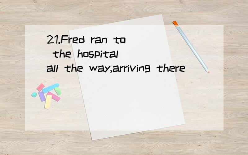 21.Fred ran to the hospital all the way,arriving there ________of breath.A.without B.out C.under D.below32.How beautifully she sings!I have never heard _______________.A.the better voice B.a good voice C.the best voice D.a better voice33.After studyi