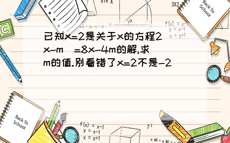 已知x=2是关于x的方程2(x-m)=8x-4m的解,求m的值.别看错了x=2不是-2