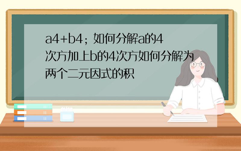 a4+b4; 如何分解a的4次方加上b的4次方如何分解为两个二元因式的积