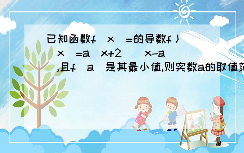 已知函数f(x)=的导数f丿(x)=a(x+2)(x-a),且f(a)是其最小值,则实数a的取值范围