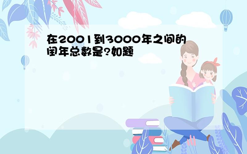 在2001到3000年之间的闰年总数是?如题