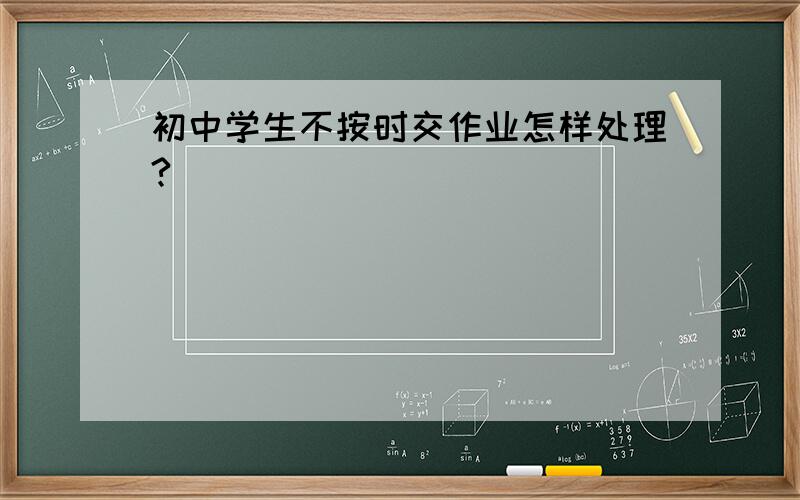 初中学生不按时交作业怎样处理?