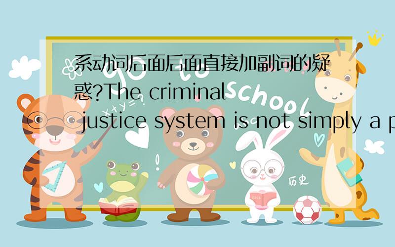 系动词后面后面直接加副词的疑惑?The criminal justice system is not simply a pipeline from under-funded schools to overcrowded jails!系动词后面不是不可以直接加副词吗?而在这里却是可以直接用 simply这句也是同