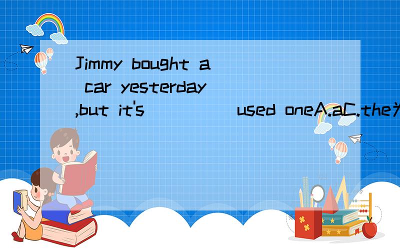 Jimmy bought a car yesterday,but it's_____used oneA.aC.the为啥选A不选C,the used one为啥不对