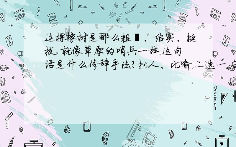 这棵橡树是那么粗壮、结实、挺拔,就像草原的哨兵一样.这句话是什么修辞手法?拟人、比喻，二选一，应是哪一个？