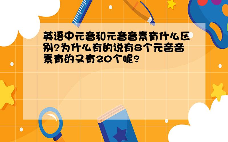 英语中元音和元音音素有什么区别?为什么有的说有8个元音音素有的又有20个呢?