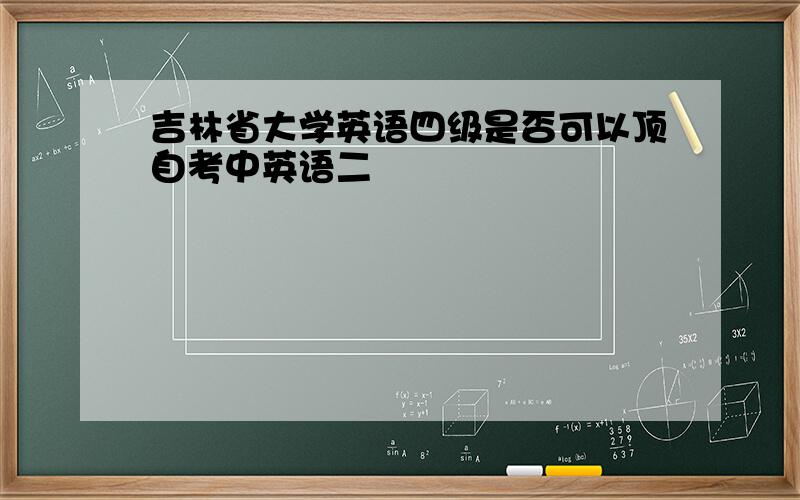 吉林省大学英语四级是否可以顶自考中英语二