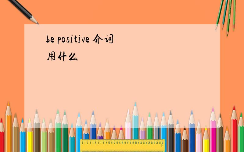 be positive 介词用什么