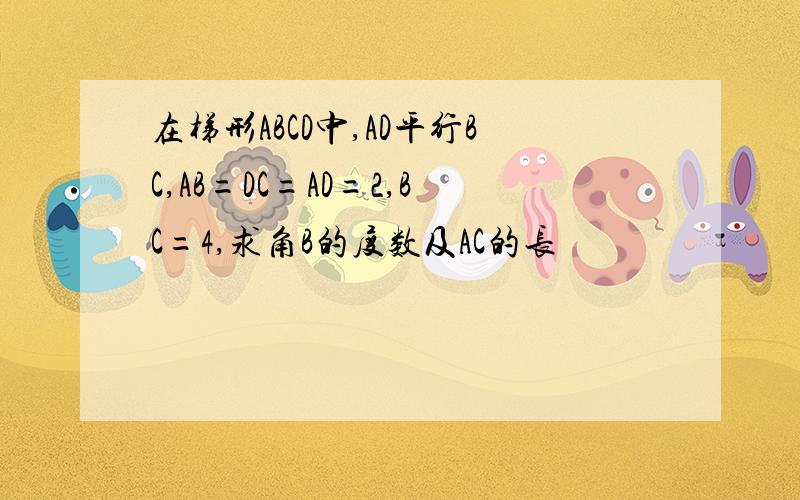 在梯形ABCD中,AD平行BC,AB=DC=AD=2,BC=4,求角B的度数及AC的长