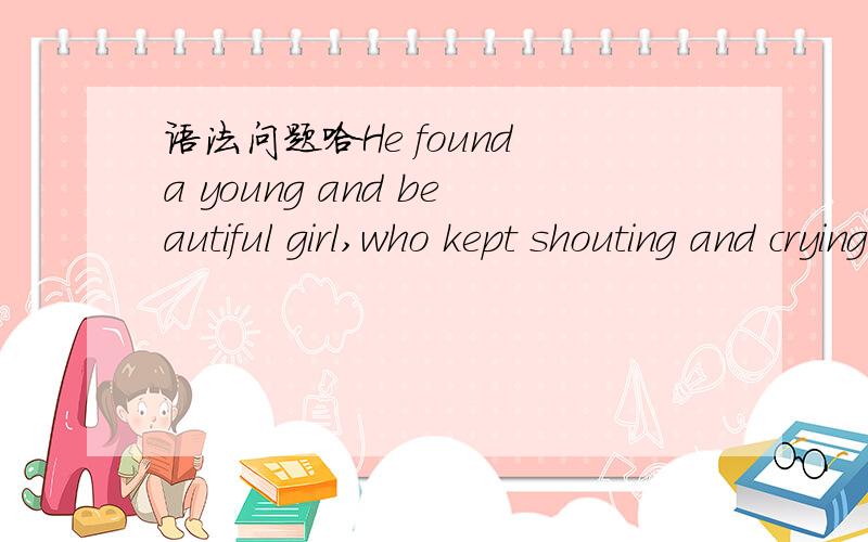 语法问题哈He found a young and beautiful girl,who kept shouting and crying,obviously mad.这句话话的主语是he吧,为什么我在语法书上看到后面的obviously mad是主语补足语呢,明明是补足宾语girl的呢?