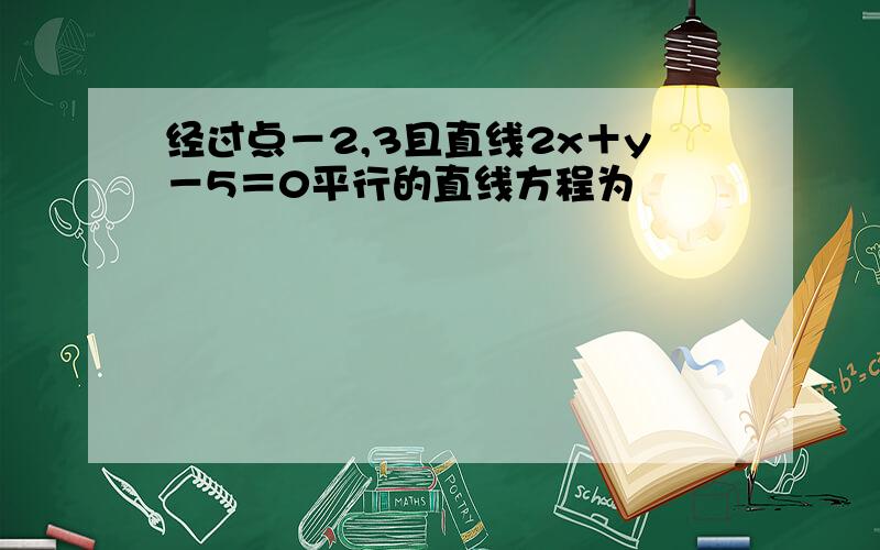 经过点－2,3且直线2x＋y－5＝0平行的直线方程为