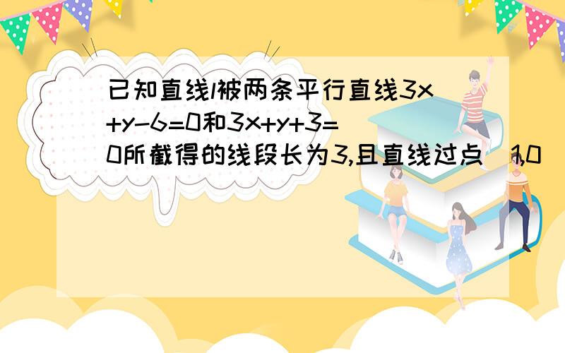 已知直线l被两条平行直线3x+y-6=0和3x+y+3=0所截得的线段长为3,且直线过点（1,0）,求直线l的方程