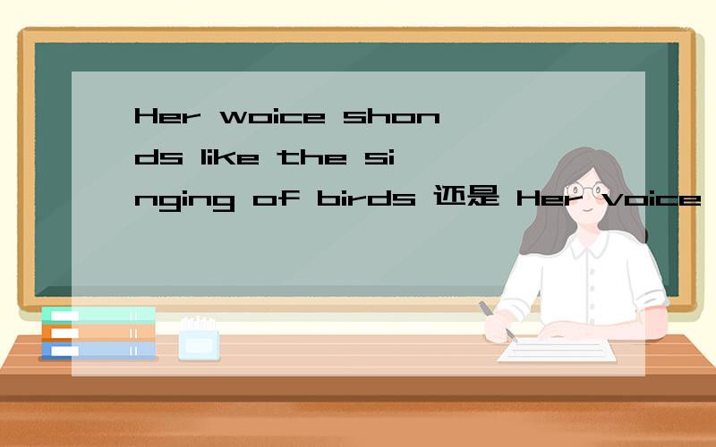 Her woice shonds like the singing of birds 还是 Her voice shouds like the singning birds?