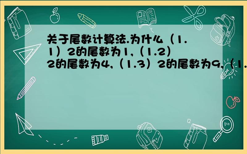 关于尾数计算法.为什么（1.1）2的尾数为1,（1.2）2的尾数为4,（1.3）2的尾数为9,（1.4）2的尾数为6  ? 能告诉我原理吗.