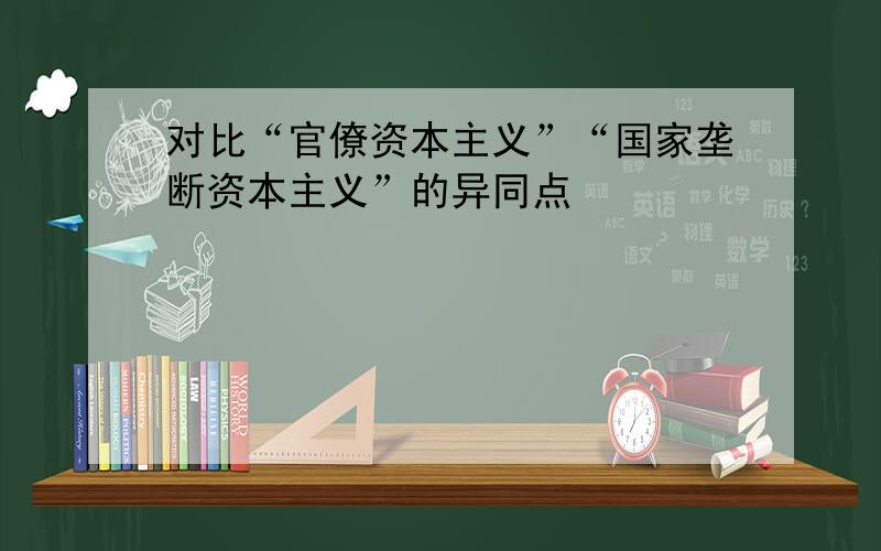 对比“官僚资本主义”“国家垄断资本主义”的异同点