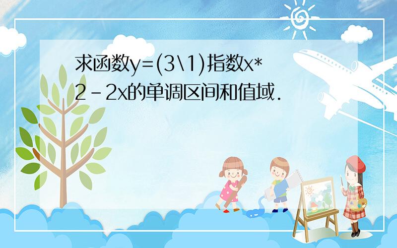 求函数y=(3\1)指数x*2-2x的单调区间和值域.