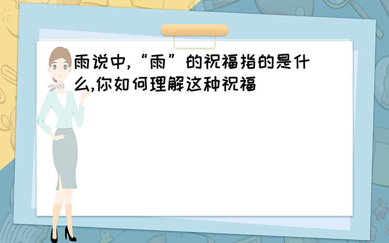 雨说中,“雨”的祝福指的是什么,你如何理解这种祝福