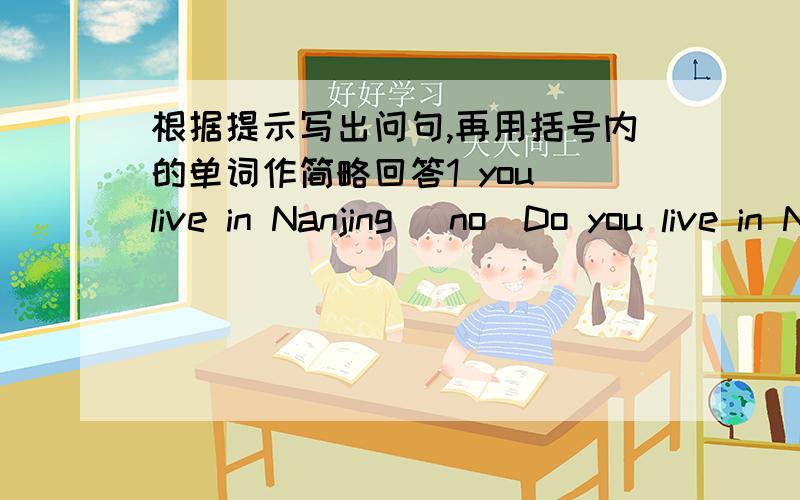 根据提示写出问句,再用括号内的单词作简略回答1 you live in Nanjing (no)Do you live in Nanjing No,I don't.2 your brother go to your school (yes)3 you and your brother speak English (no)4 both of your parents work (yes)5 your mother