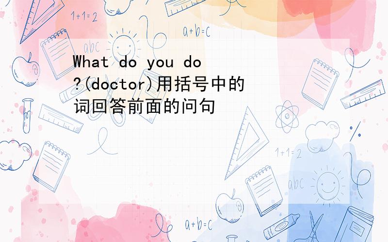 What do you do?(doctor)用括号中的词回答前面的问句