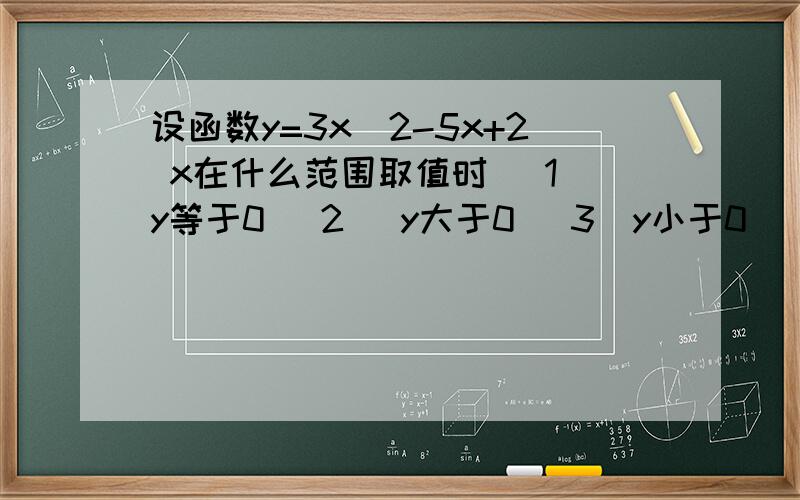 设函数y=3x^2-5x+2 x在什么范围取值时 （1）y等于0 （2） y大于0 （3）y小于0