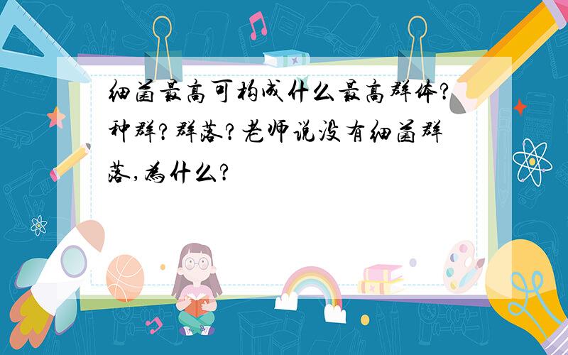 细菌最高可构成什么最高群体?种群?群落?老师说没有细菌群落,为什么?