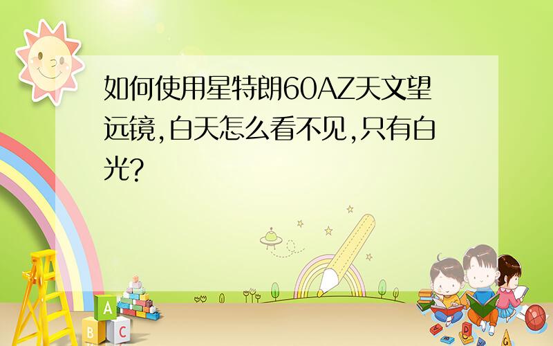 如何使用星特朗60AZ天文望远镜,白天怎么看不见,只有白光?