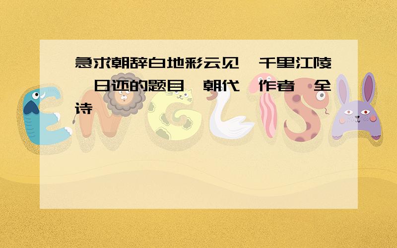 急求朝辞白地彩云见,千里江陵一日还的题目、朝代、作者、全诗