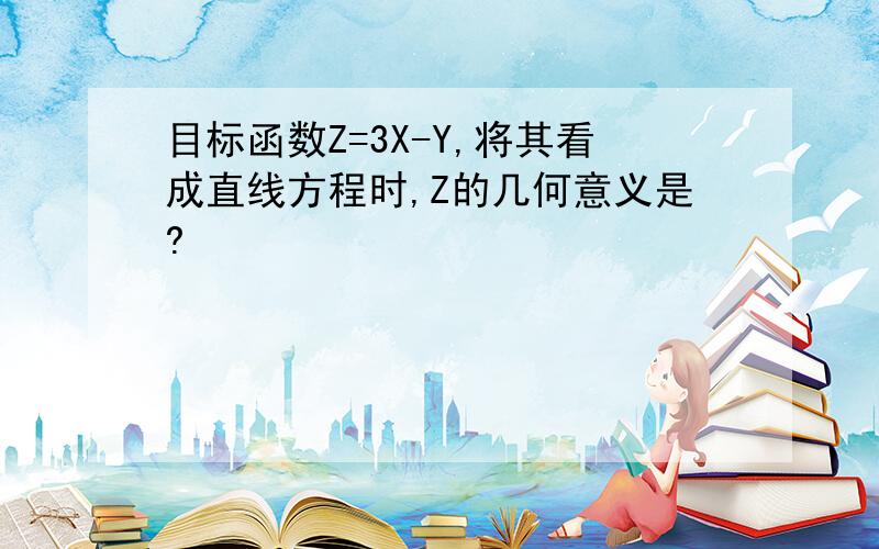 目标函数Z=3X-Y,将其看成直线方程时,Z的几何意义是?