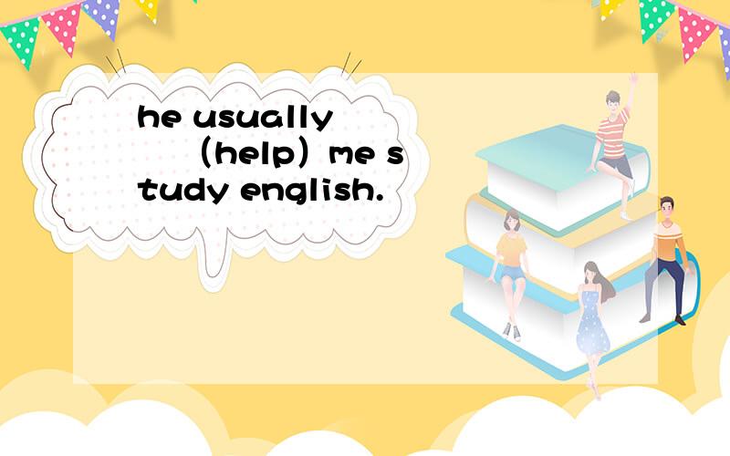 he usually        （help）me study english.