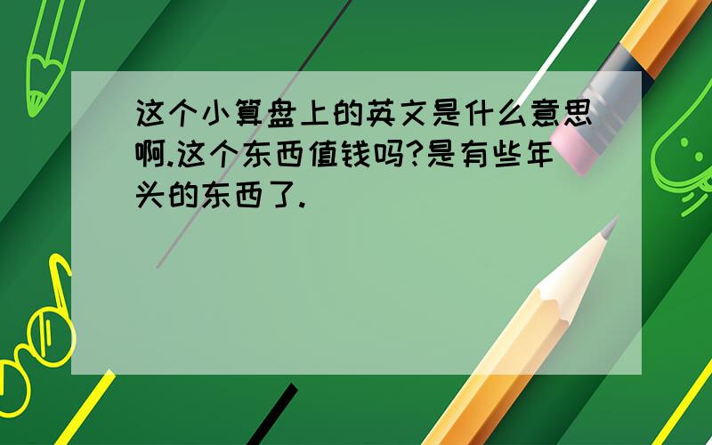 这个小算盘上的英文是什么意思啊.这个东西值钱吗?是有些年头的东西了.