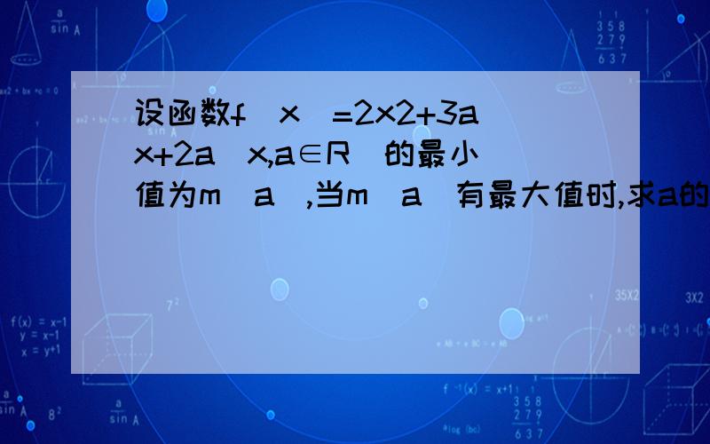 设函数f（x）=2x2+3ax+2a(x,a∈R)的最小值为m(a),当m（a）有最大值时,求a的值