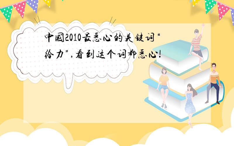 中国2010最恶心的关键词“给力”,看到这个词都恶心!