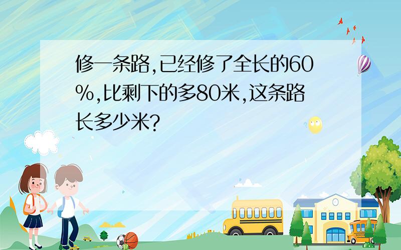 修一条路,已经修了全长的60%,比剩下的多80米,这条路长多少米?